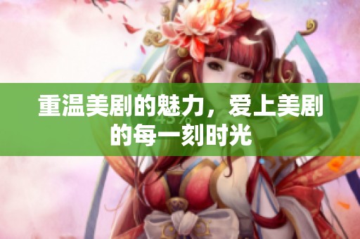 重温美剧的魅力，爱上美剧的每一刻时光