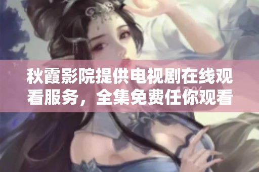 秋霞影院提供电视剧在线观看服务，全集免费任你观看。