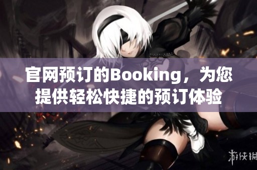 官网预订的Booking，为您提供轻松快捷的预订体验