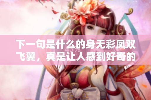 下一句是什么的身无彩凤双飞翼，真是让人感到好奇的诗句