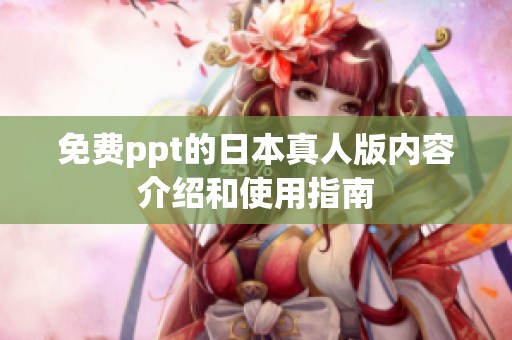 免费ppt的日本真人版内容介绍和使用指南