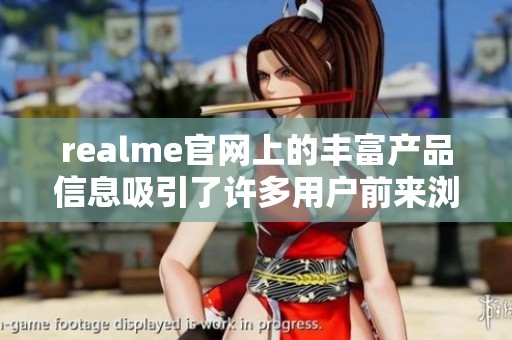 realme官网上的丰富产品信息吸引了许多用户前来浏览和选购，快来了解吧！
