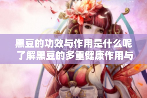 黑豆的功效与作用是什么呢 了解黑豆的多重健康作用与功效