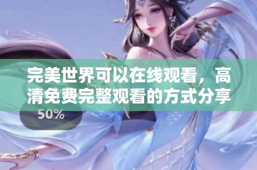 完美世界可以在线观看，高清免费完整观看的方式分享给大家