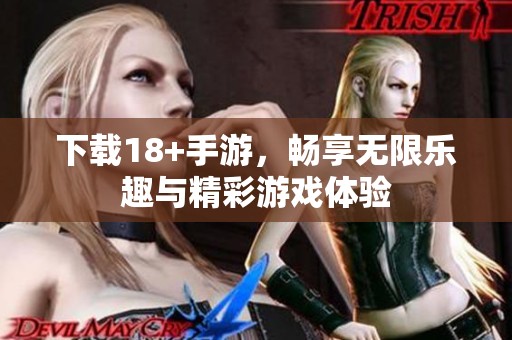 下载18+手游，畅享无限乐趣与精彩游戏体验