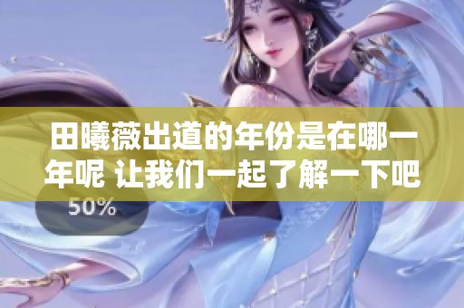 田曦薇出道的年份是在哪一年呢 让我们一起了解一下吧