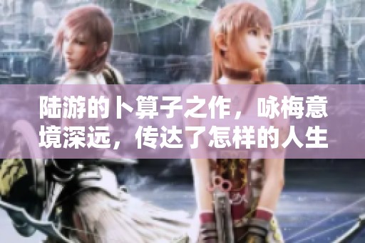 陆游的卜算子之作，咏梅意境深远，传达了怎样的人生哲理呢