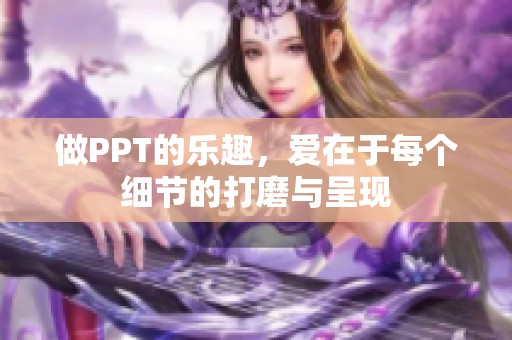 做PPT的乐趣，爱在于每个细节的打磨与呈现