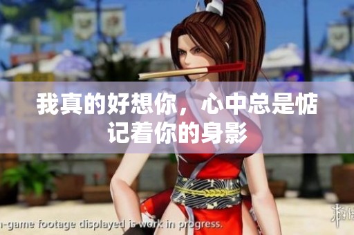 我真的好想你，心中总是惦记着你的身影