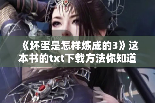 《坏蛋是怎样炼成的3》这本书的txt下载方法你知道吗？快来看看吧！
