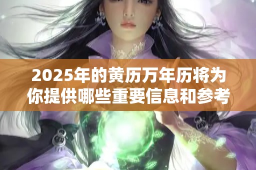 2025年的黄历万年历将为你提供哪些重要信息和参考呢