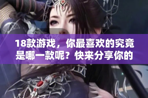 18款游戏，你最喜欢的究竟是哪一款呢？快来分享你的选择！