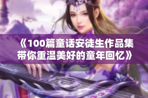 《100篇童话安徒生作品集带你重温美好的童年回忆》