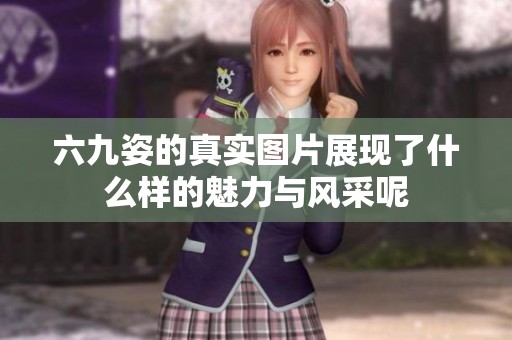 六九姿的真实图片展现了什么样的魅力与风采呢