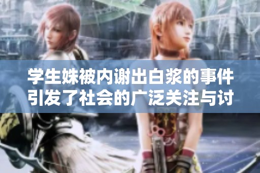 学生姝被内谢出白浆的事件引发了社会的广泛关注与讨论