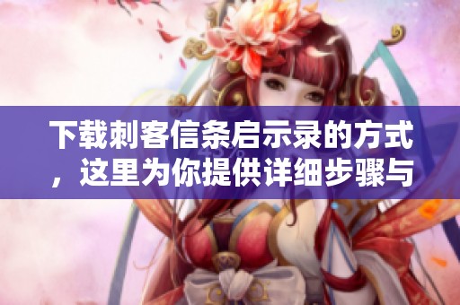 下载刺客信条启示录的方式，这里为你提供详细步骤与指南