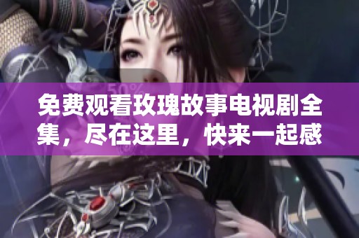 免费观看玫瑰故事电视剧全集，尽在这里，快来一起感受精彩剧情吧！