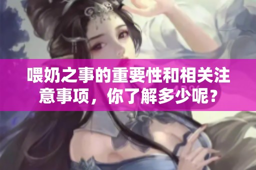 喂奶之事的重要性和相关注意事项，你了解多少呢？
