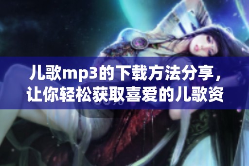 儿歌mp3的下载方法分享，让你轻松获取喜爱的儿歌资源