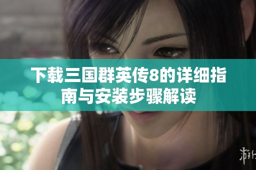 下载三国群英传8的详细指南与安装步骤解读
