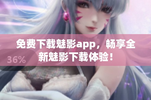 免费下载魅影app，畅享全新魅影下载体验！