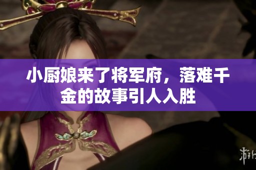 小厨娘来了将军府，落难千金的故事引人入胜