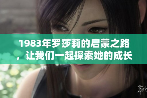 1983年罗莎莉的启蒙之路，让我们一起探索她的成长故事