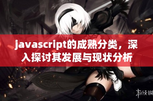 j**ascript的成熟分类，深入探讨其发展与现状分析