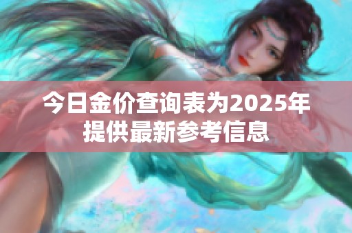 今日金价查询表为2025年提供最新参考信息