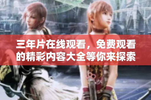 三年片在线观看，免费观看的精彩内容大全等你来探索！