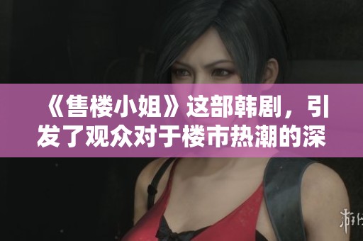 《售楼小姐》这部韩剧，引发了观众对于楼市热潮的深度思考