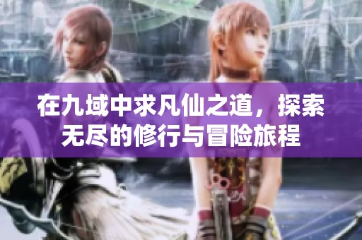 在九域中求凡仙之道，探索无尽的修行与冒险旅程