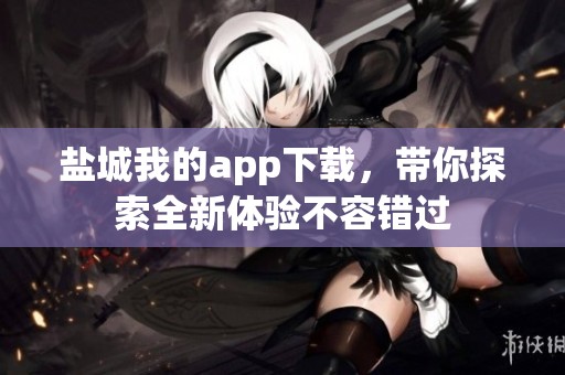 盐城我的app下载，带你探索全新体验不容错过
