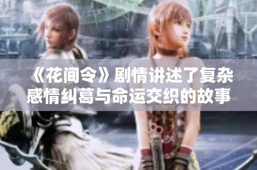 《花间令》剧情讲述了复杂感情纠葛与命运交织的故事