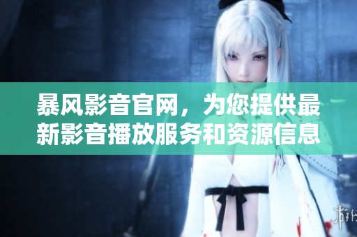 暴风影音官网，为您提供最新影音播放服务和资源信息。