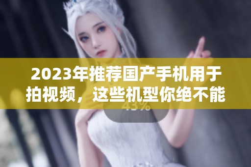 2023年推荐国产手机用于拍视频，这些机型你绝不能错过！