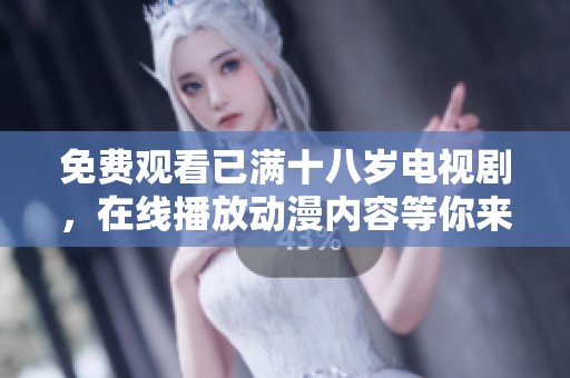 免费观看已满十八岁电视剧，在线播放动漫内容等你来体验！
