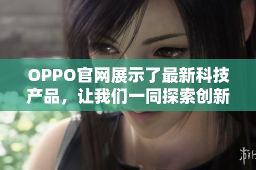 OPPO官网展示了最新科技产品，让我们一同探索创新的无限可能性