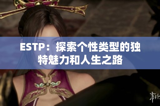 ESTP：探索个性类型的独特魅力和人生之路