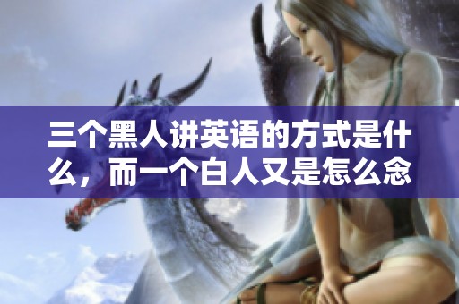 三个黑人讲英语的方式是什么，而一个白人又是怎么念的呢