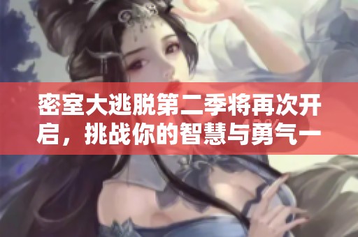密室大逃脱第二季将再次开启，挑战你的智慧与勇气一同迎接新的冒险！