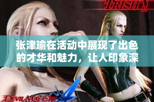 张津瑜在活动中展现了出色的才华和魅力，让人印象深刻。