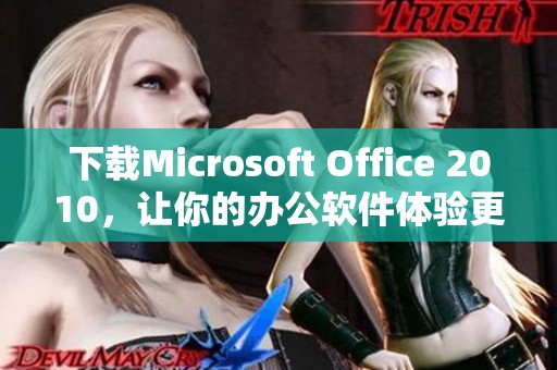 下载Microsoft Office 2010，让你的办公软件体验更上一层楼