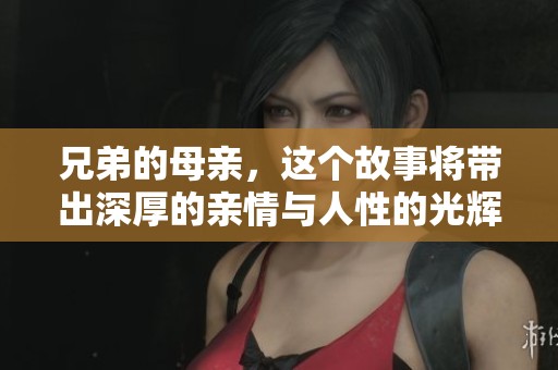 兄弟的母亲，这个故事将带出深厚的亲情与人性的光辉