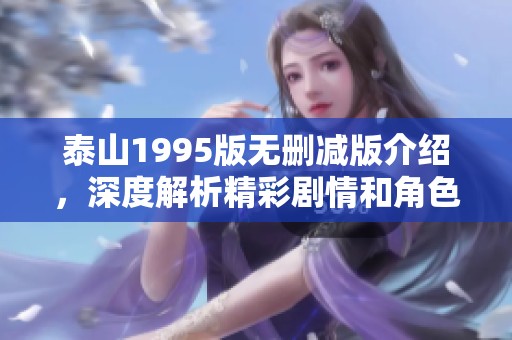 泰山1995版无删减版介绍，深度解析精彩剧情和角色发展