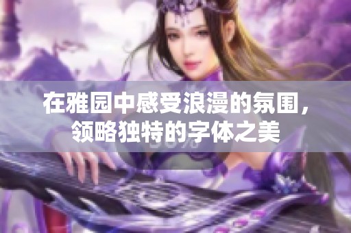 在雅园中感受浪漫的氛围，领略独特的字体之美