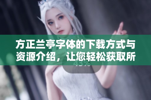 方正兰亭字体的下载方式与资源介绍，让您轻松获取所需字体