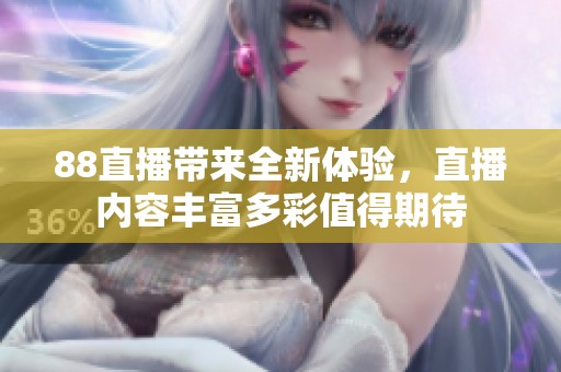 88直播带来全新体验，直播内容丰富多彩值得期待
