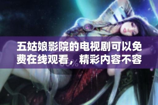 五姑娘影院的电视剧可以免费在线观看，精彩内容不容错过哦