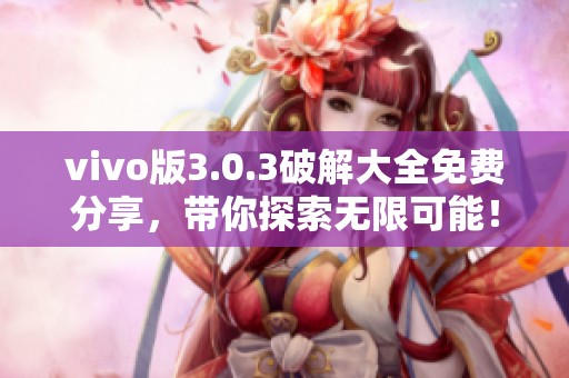vivo版3.0.3破解大全免费分享，带你探索无限可能！